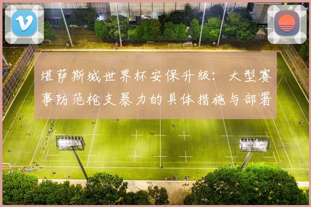 堪萨斯城世界杯安保升级:大型赛事防范枪支暴力的具体措施与部署方案