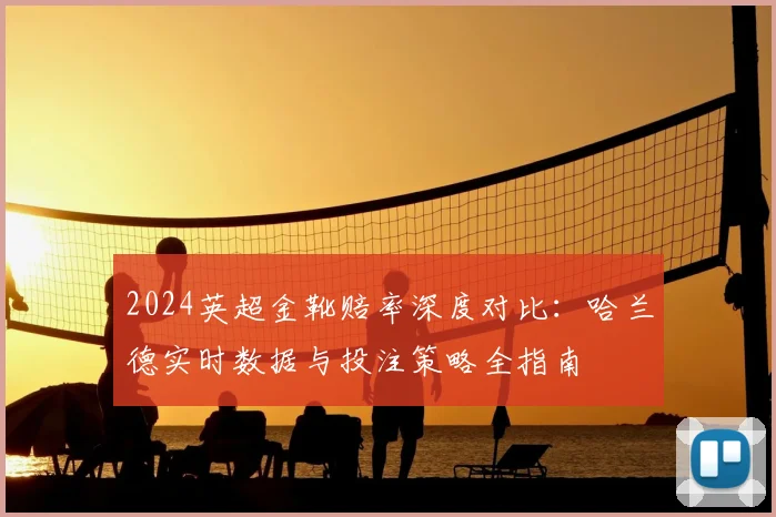 2024英超金靴赔率深度对比:哈兰德实时数据与投注策略全指南