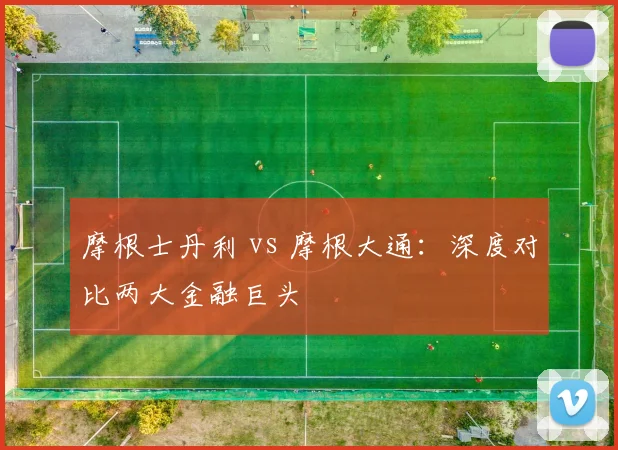 摩根士丹利 vs 摩根大通:深度对比两大金融巨头