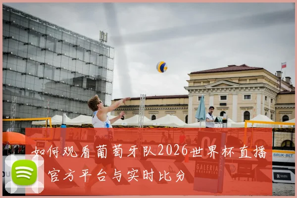 如何观看葡萄牙队2026世界杯直播?官方平台与实时比分