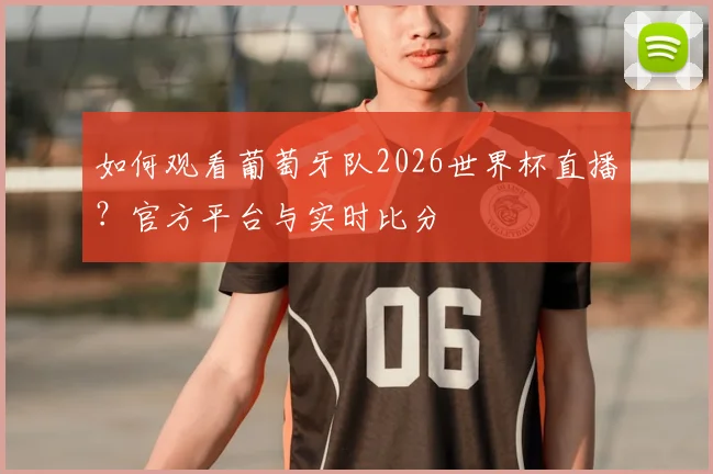 如何观看葡萄牙队2026世界杯直播?官方平台与实时比分