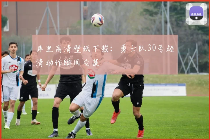 库里高清壁纸下载:勇士队30号超清动作瞬间合集