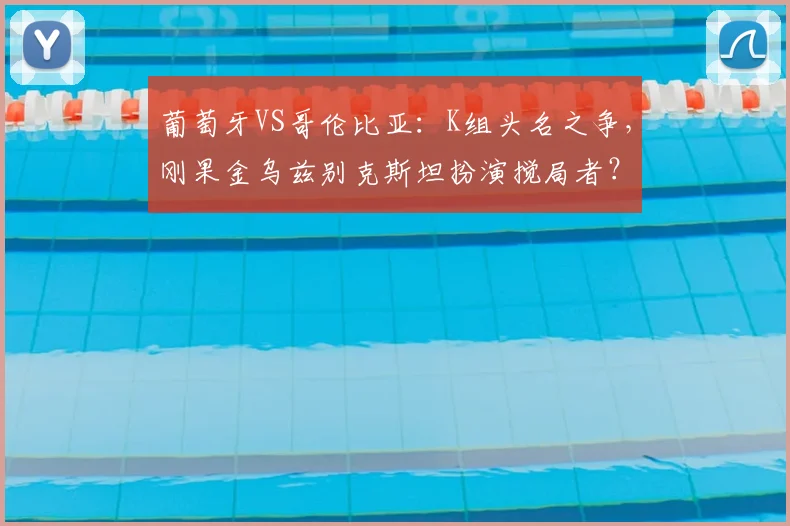 葡萄牙VS哥伦比亚:K组头名之争,刚果金乌兹别克斯坦扮演搅局者?