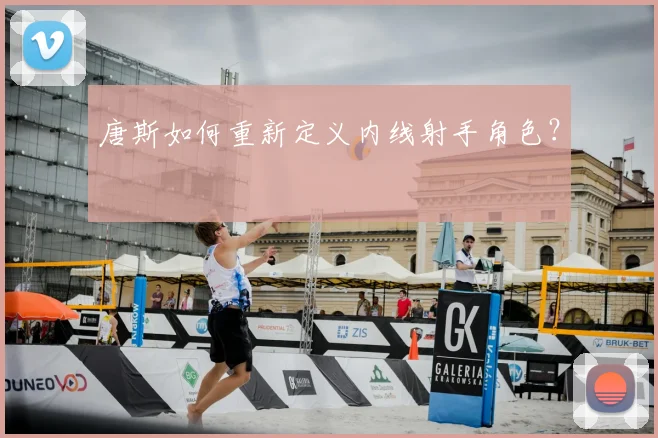 唐斯如何重新定义内线射手角色?