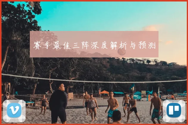 赛季最佳三阵深度解析与预测