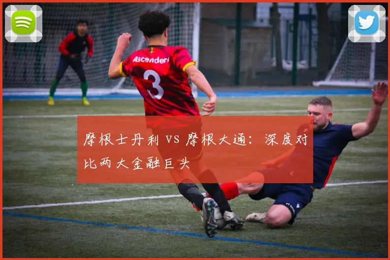 摩根士丹利 vs 摩根大通：深度对比两大金融巨头