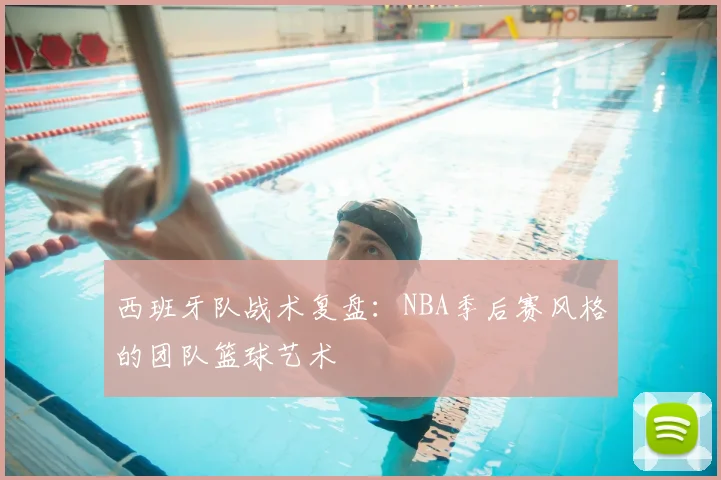 西班牙队战术复盘:NBA季后赛风格的团队篮球艺术
