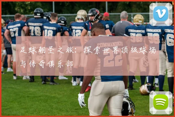足球朝圣之旅:探索世界顶级球场与传奇俱乐部