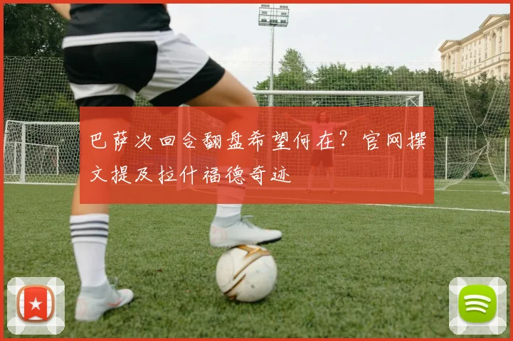 巴萨次回合翻盘希望何在?官网撰文提及拉什福德奇迹