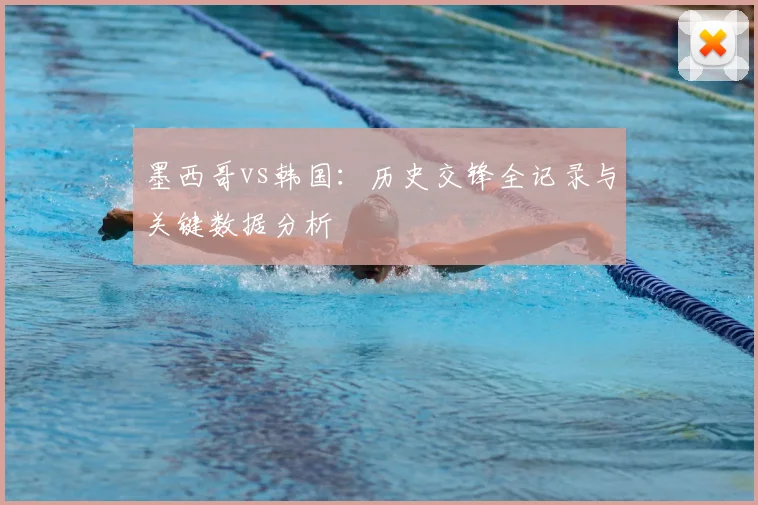 墨西哥vs韩国:历史交锋全记录与关键数据分析