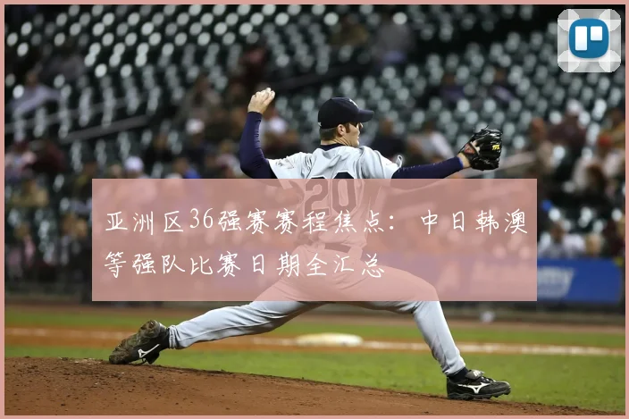 亚洲区36强赛赛程焦点：中日韩澳等强队比赛日期全汇总